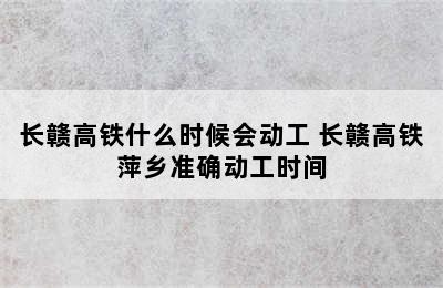 长赣高铁什么时候会动工 长赣高铁萍乡准确动工时间